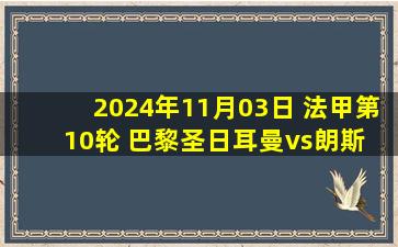 2024年11月03日 法甲第10轮 巴黎圣日耳曼vs朗斯 全场录像